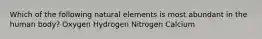 Which of the following natural elements is most abundant in the human body? Oxygen Hydrogen Nitrogen Calcium