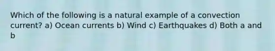 Which of the following is a natural example of a convection current? a) Ocean currents b) Wind c) Earthquakes d) Both a and b