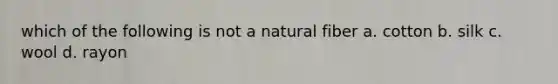 which of the following is not a natural fiber a. cotton b. silk c. wool d. rayon