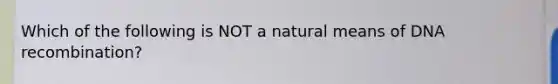 Which of the following is NOT a natural means of DNA recombination?