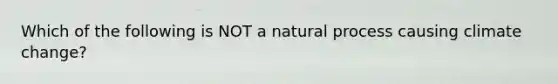 Which of the following is NOT a natural process causing climate change?