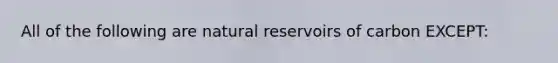 All of the following are natural reservoirs of carbon EXCEPT: