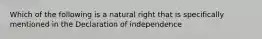 Which of the following is a natural right that is specifically mentioned in the Declaration of independence