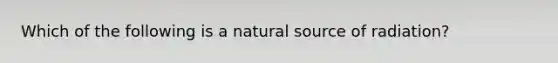 Which of the following is a natural source of radiation?