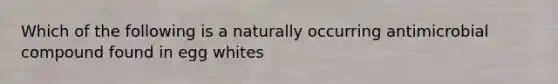 Which of the following is a naturally occurring antimicrobial compound found in egg whites