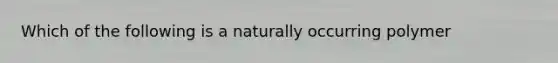 Which of the following is a naturally occurring polymer