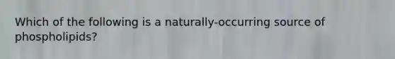 Which of the following is a naturally-occurring source of phospholipids?