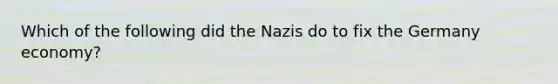 Which of the following did the Nazis do to fix the Germany economy?