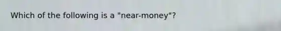 Which of the following is a "near-money"?