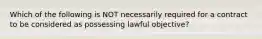 Which of the following is NOT necessarily required for a contract to be considered as possessing lawful objective?