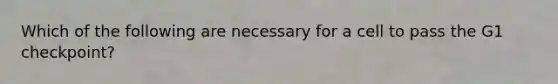 Which of the following are necessary for a cell to pass the G1 checkpoint?