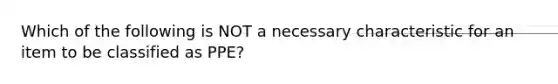 Which of the following is NOT a necessary characteristic for an item to be classified as PPE?