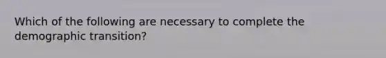 Which of the following are necessary to complete the demographic transition?