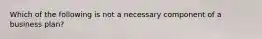 Which of the following is not a necessary component of a business plan?