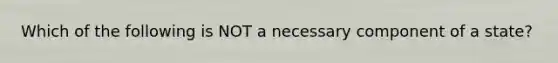 Which of the following is NOT a necessary component of a state?