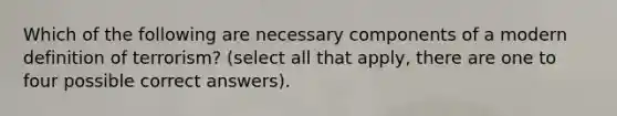 Which of the following are necessary components of a modern definition of terrorism? (select all that apply, there are one to four possible correct answers).