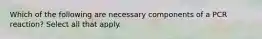 Which of the following are necessary components of a PCR reaction? Select all that apply.