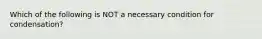 Which of the following is NOT a necessary condition for condensation?