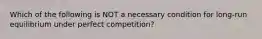 Which of the following is NOT a necessary condition for long-run equilibrium under perfect competition?