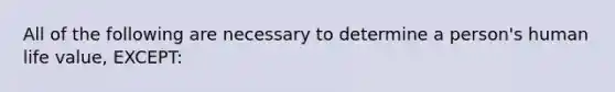 All of the following are necessary to determine a person's human life value, EXCEPT: