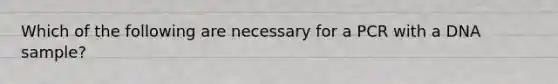 Which of the following are necessary for a PCR with a DNA sample?