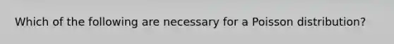 Which of the following are necessary for a Poisson distribution?