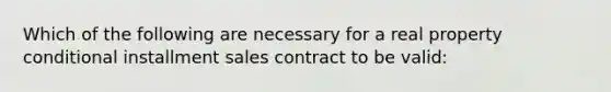 Which of the following are necessary for a real property conditional installment sales contract to be valid: