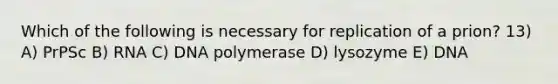 Which of the following is necessary for replication of a prion? 13) A) PrPSc B) RNA C) DNA polymerase D) lysozyme E) DNA