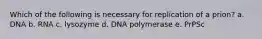 Which of the following is necessary for replication of a prion? a. DNA b. RNA c. lysozyme d. DNA polymerase e. PrPSc