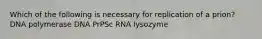 Which of the following is necessary for replication of a prion? DNA polymerase DNA PrPSc RNA lysozyme