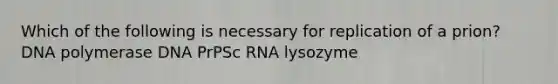 Which of the following is necessary for replication of a prion? DNA polymerase DNA PrPSc RNA lysozyme