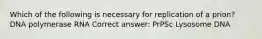 Which of the following is necessary for replication of a prion? DNA polymerase RNA Correct answer: PrPSc Lysosome DNA