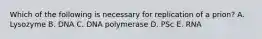 Which of the following is necessary for replication of a prion? A. Lysozyme B. DNA C. DNA polymerase D. PSc E. RNA