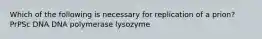 Which of the following is necessary for replication of a prion? PrPSc DNA DNA polymerase lysozyme