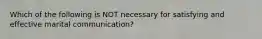 Which of the following is NOT necessary for satisfying and effective marital communication?