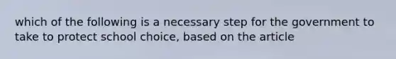 which of the following is a necessary step for the government to take to protect school choice, based on the article