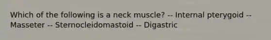 Which of the following is a neck muscle? -- Internal pterygoid -- Masseter -- Sternocleidomastoid -- Digastric