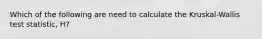 Which of the following are need to calculate the Kruskal-Wallis test statistic, H?