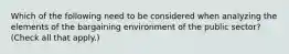 Which of the following need to be considered when analyzing the elements of the bargaining environment of the public sector? (Check all that apply.)