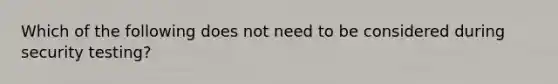 Which of the following does not need to be considered during security testing?