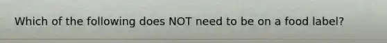 Which of the following does NOT need to be on a food label?