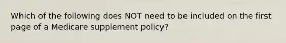 Which of the following does NOT need to be included on the first page of a Medicare supplement policy?