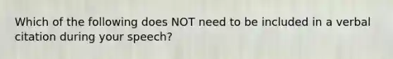 Which of the following does NOT need to be included in a verbal citation during your speech?