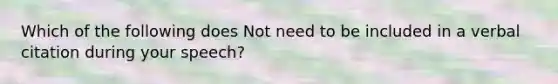 Which of the following does Not need to be included in a verbal citation during your speech?