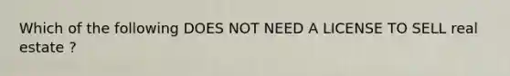 Which of the following DOES NOT NEED A LICENSE TO SELL real estate ?