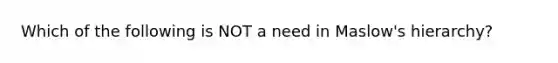 Which of the following is NOT a need in Maslow's hierarchy?