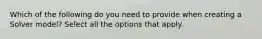 Which of the following do you need to provide when creating a Solver model? Select all the options that apply.