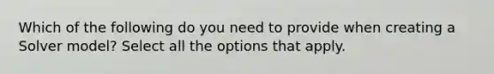 Which of the following do you need to provide when creating a Solver model? Select all the options that apply.