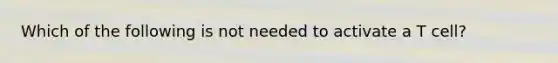 Which of the following is not needed to activate a T cell?