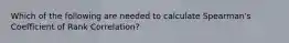 Which of the following are needed to calculate Spearman's Coefficient of Rank Correlation?